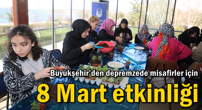 Büyükşehir’den depremzede misafirler için 8 Mart etkinliği