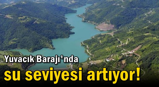 Yuvacık Barajı'nda sevindiren gelişme: Su seviyesi giderek artıyor