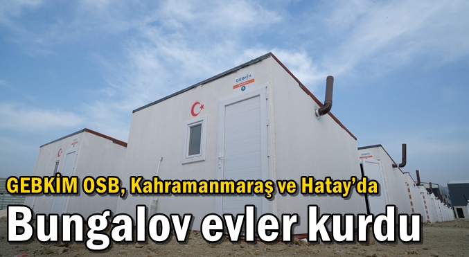 GEBKİM OSB, Kahramanmaraş ve Hatay’da  Bungalov evler kurdu