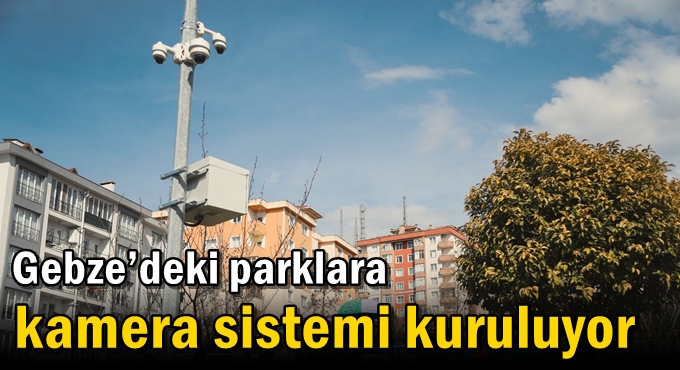 Gebze’deki parklara kamera sistemi kuruluyor