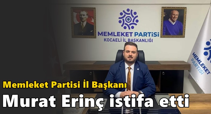 Murat Erinç il başkanlığından istifa etti!
