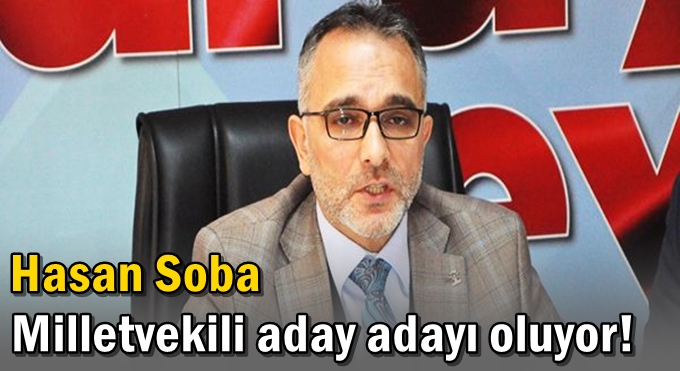Hasan Soba Milletvekili aday adayı oluyor!