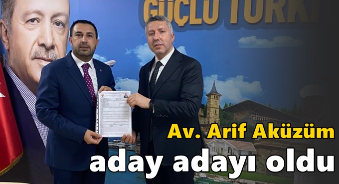 Av. Arif Aküzüm, AK Parti’den aday adayı oldu