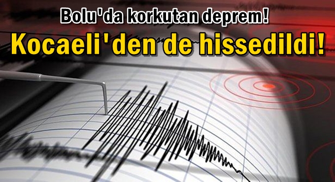 Bolu'da korkutan deprem! Kocaeli'den de hissedildi!