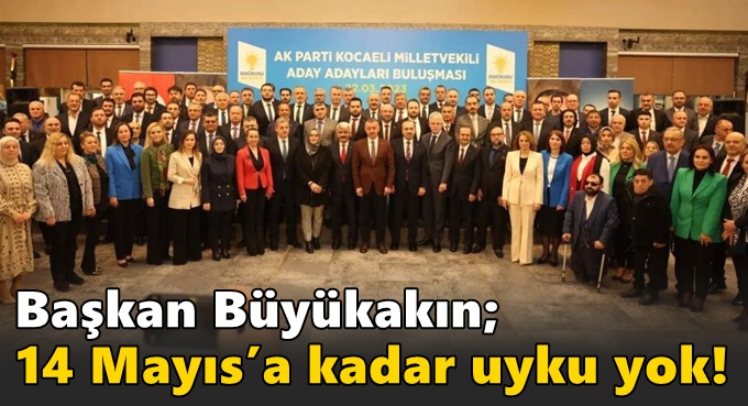 Büyükakın: 14 Mayıs’a kadar uyku yok