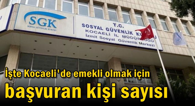 İşte Kocaeli'de emekli olmak için başvuran kişi sayısı