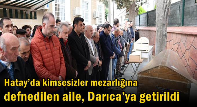 Hatay’da kimsesizler mezarlığına defnedilen aile, Darıca’ya getirildi