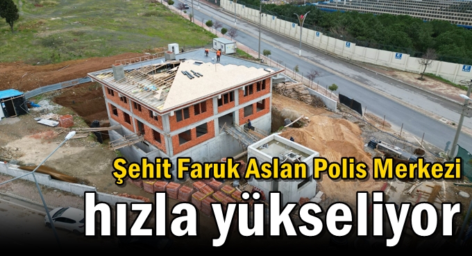 Şehit Faruk Aslan Polis Merkezi Hızla Yükseliyor