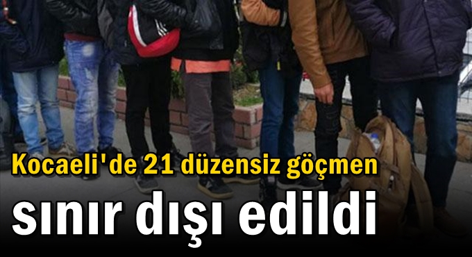 Kocaeli'de 21 düzensiz göçmen sınır dışı edildi