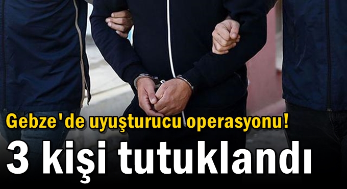 Gebze'de uyuşturucu operasyonu! 3 kişi tutuklandı