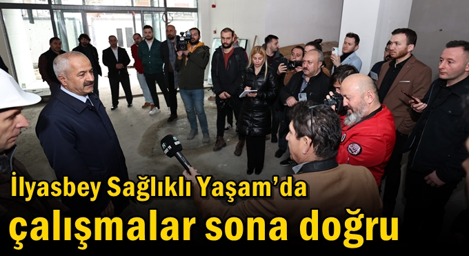 İlyasbey Sağlıklı Yaşam’da Çalışmalar Sona Doğru