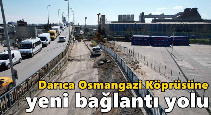 Darıca Osmangazi Köprüsüne ikileme ve yeni bağlantı yolları yapılıyor