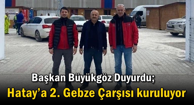 Başkan Büyükgöz Duyurdu; Hatay’a 2. Gebze Çarşısı Kuruluyor
