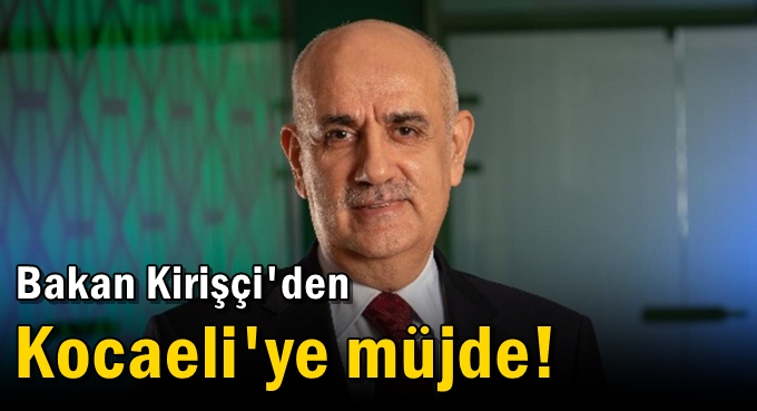 Bakan Kirişçi'den Kocaeli'ye müjde!