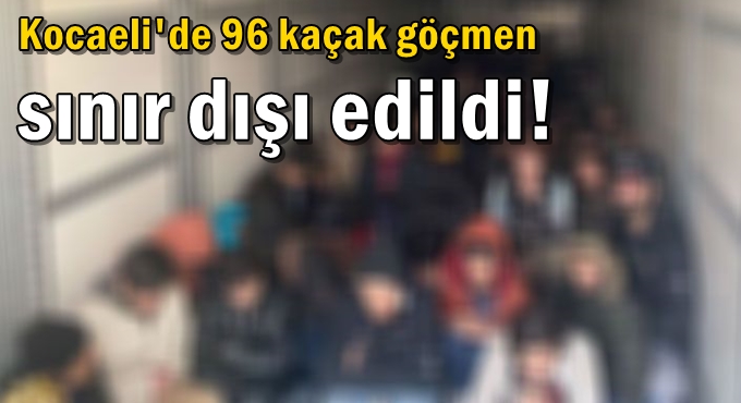 96 kaçak göçmen sınır dışı edildi!