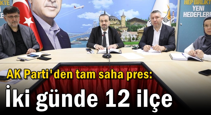 AK Parti'den tam saha pres: İki günde 12 ilçe