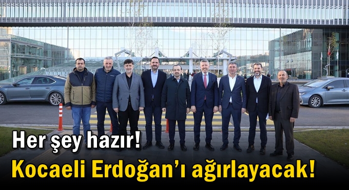 Her şey hazır! Kocaeli  Erdoğan’ı ağırlayacak!