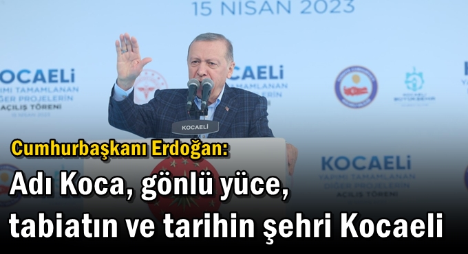 Cumhurbaşkanı Erdoğan: Adı Koca, gönlü yüce, tabiatın ve tarihin şehri Kocaeli