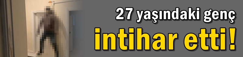 27 yaşındaki genç intihar etti!