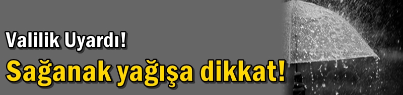 Valilik Uyardı! Sağanak yağışa dikkat!
