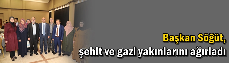 Başkan Söğüt, şehit ve gazi yakınlarını ağırladı