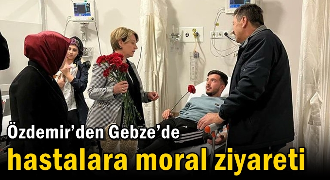 Özdemir’den Gebze’de hastalara moral ziyareti
