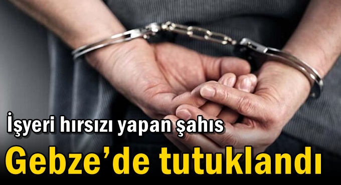 İşyeri hırsızı yapan şahıs Gebze’de tutuklandı