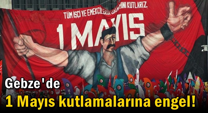 Gebze'de 1 Mayıs kutlamalarına engel!