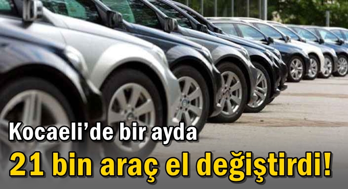 Kocaeli’de bir ayda 21 bin araç el değiştirdi!