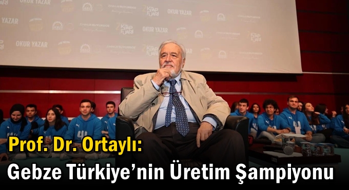 Prof. Dr. Ortaylı: Gebze Türkiye’nin Üretim Şampiyonu