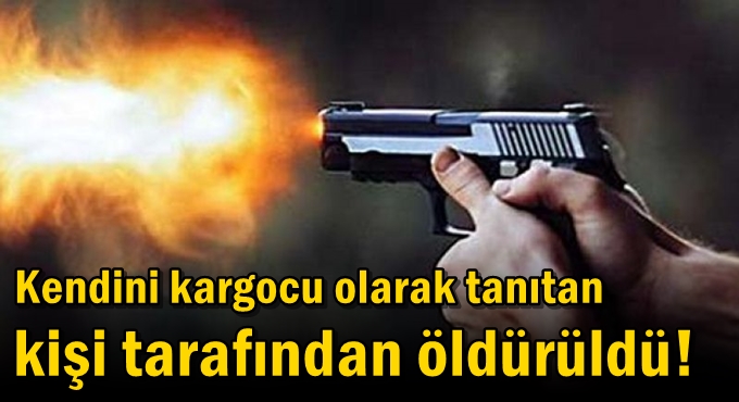 Kendini kargocu olarak tanıtan kişi tarafından öldürüldü!