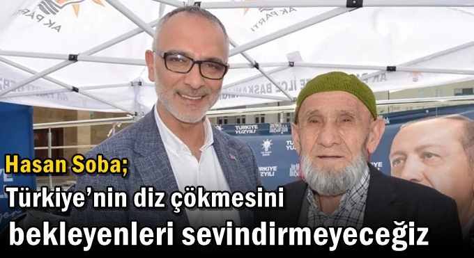 Soba; “Türkiye’nin diz çökmesini bekleyenleri sevindirmeyeceğiz”