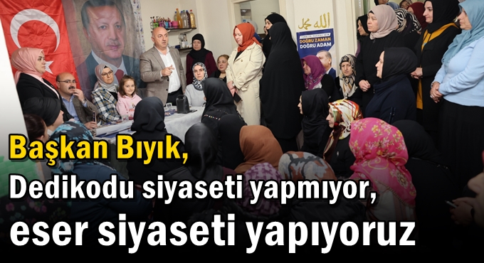 Dedikodu siyaseti yapmıyor, eser siyaseti yapıyoruz