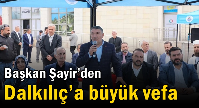 Başkan Şayir’den Dalkılıç’a büyük vefa