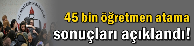 45 bin öğretmen atama sonuçları açıklandı!