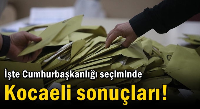 İşte Cumhurbaşkanlığı seçiminde Kocaeli sonuçları!