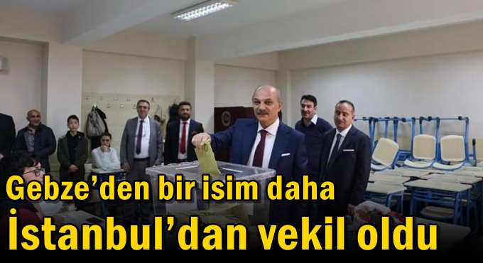 Gebze’den bir isim daha İstanbul’dan vekil oldu
