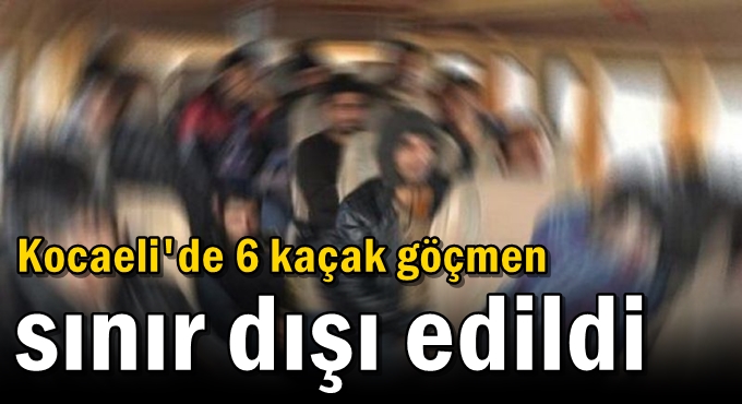 Kocaeli'de 6 kaçak göçmen sınır dışı edildi