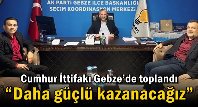 Cumhur İttifakı Gebze’de toplandı  “Daha güçlü kazanacağız”