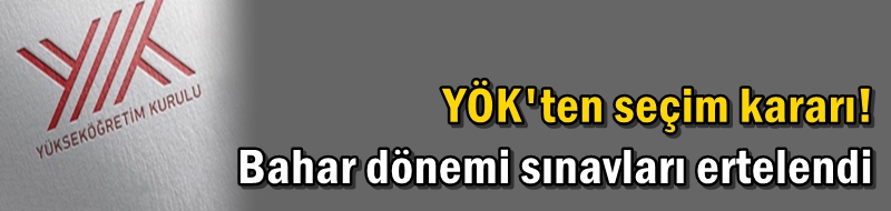 YÖK'ten seçim kararı! Bahar dönemi sınavları ertelendi