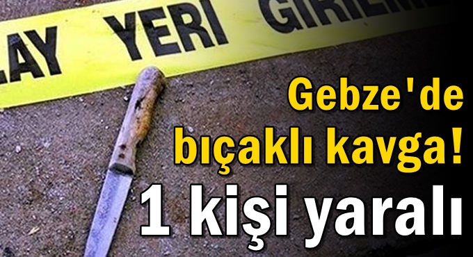 Gebze'de bıçaklı kavga! 1 kişi yaralı