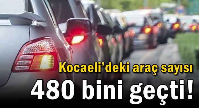 Kocaeli’deki araç sayısı 480 bini geçti!