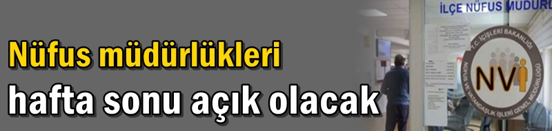 Nüfus müdürlükleri hafta sonu açık olacak