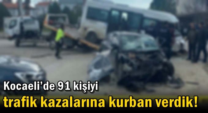 Kocaeli’de 91 kişiyi trafik kazalarına kurban verdik!