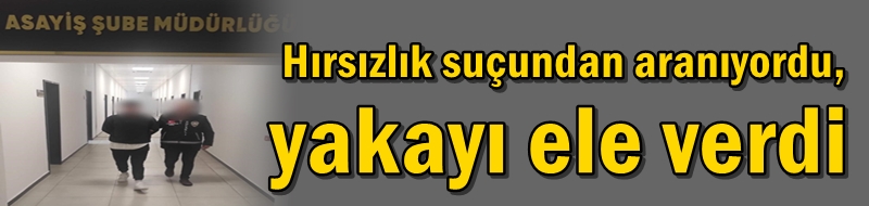 Hırsızlık suçundan aranıyordu, yakayı ele verdi