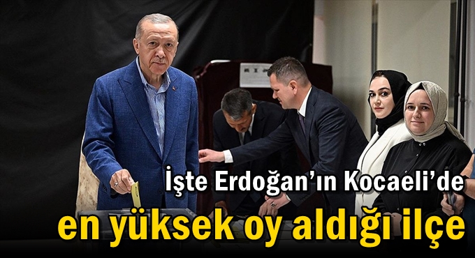 İşte Erdoğan’ın Kocaeli’de en yüksek oy aldığı ilçe