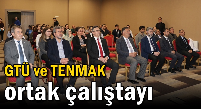 GTÜ ve TENMAK Ortak Çalıştayı