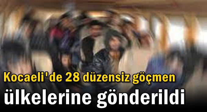 Kocaeli'de 28 düzensiz göçmen ülkelerine gönderildi
