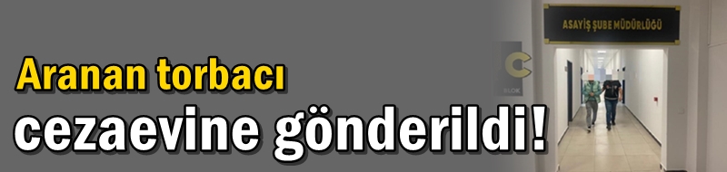 Aranan torbacı cezaevine gönderildi!
