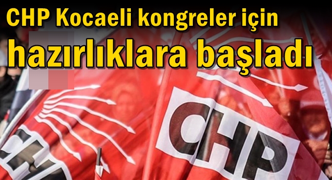 CHP Kocaeli kongreler için hazırlıklara başladı
